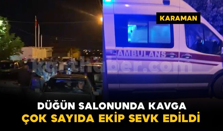 Karaman'da düğün salonunda kavga: çok sayıda ekip sevk edildi