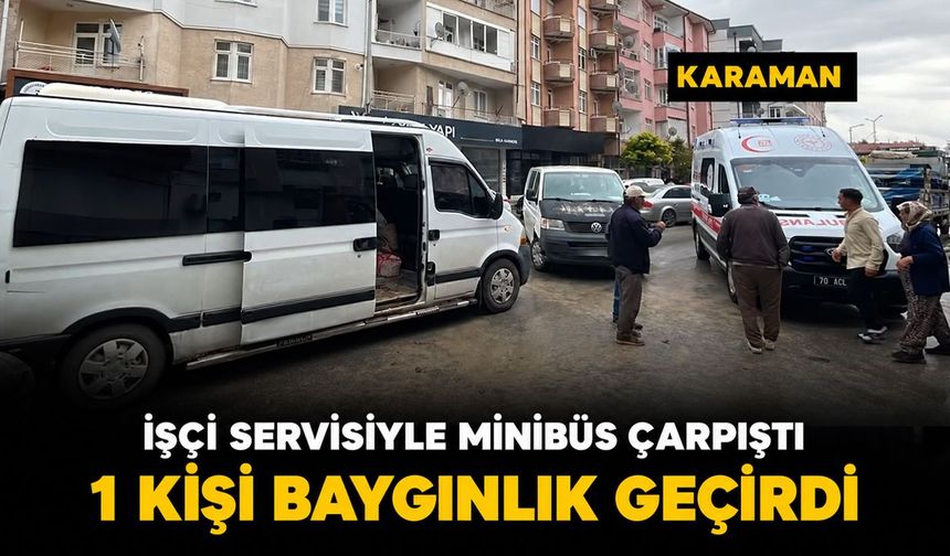Karaman'da işçi servisi ile minibüs çarpıştı: 1 kişi baygınlık geçirdi