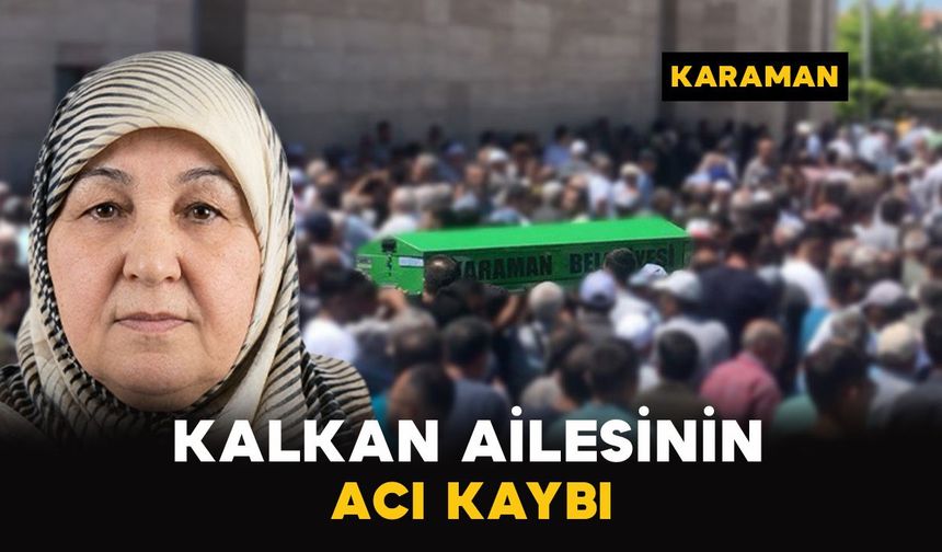Karaman’da Kalkan ailesinin acı kaybı
