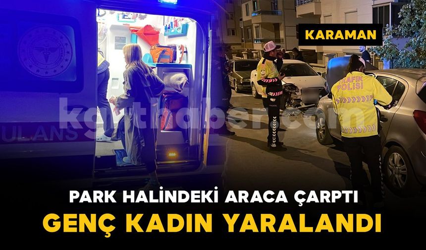 Karaman'da otomobil park halindeki araca çarptı: genç kadın yaralandı