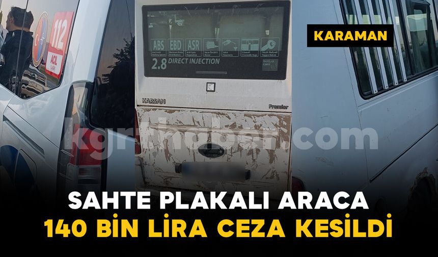 Karaman'da sahte plakalı araç yakalandı: 140 bin lira ceza