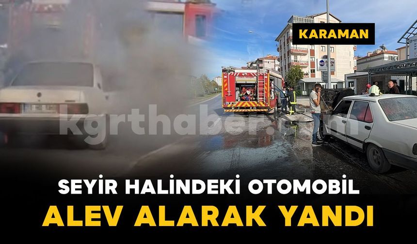 Karaman'da seyir halindeki otomobil motor kısmından alev alarak yandı