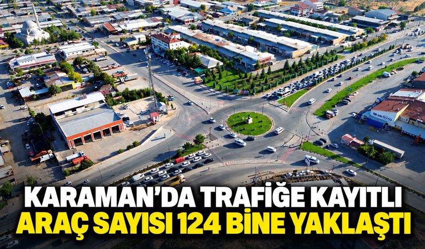 Karaman’da trafiğe kayıtlı araç sayısı 124 bine yaklaştı