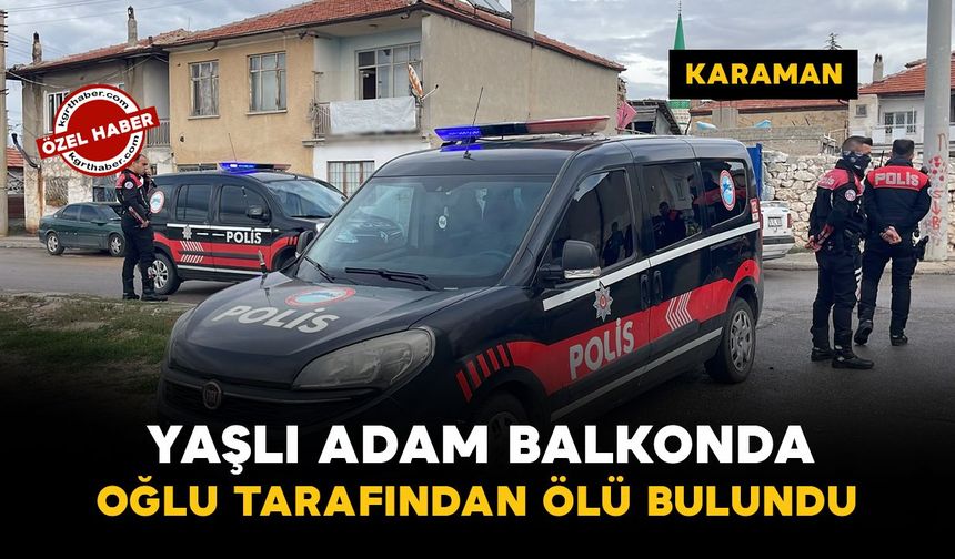 Karaman'da yaşlı adam balkonda oğlu tarafından ölü bulundu