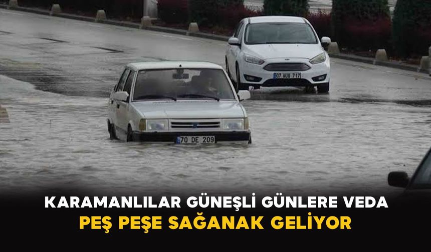 Karamanlılar güneşli günlere veda: Peş peşe sağanak geliyor