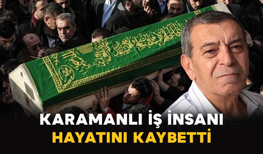 Konya’da tanınan Karamanlı iş insanı hayatını kaybetti