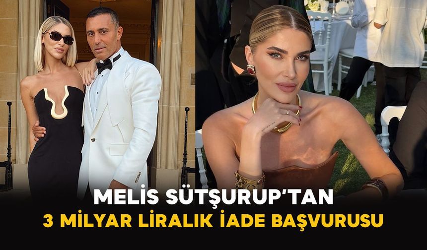 Melis Sütşurup’tan 3 milyar liralık iade başvurusu