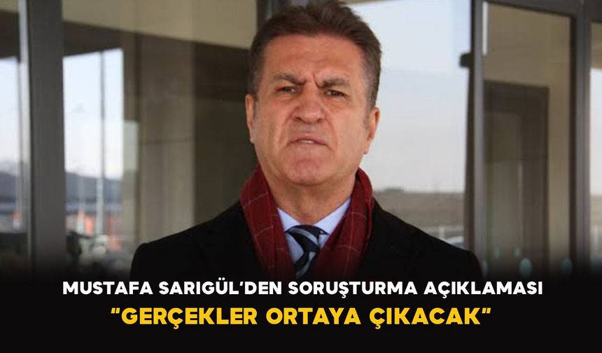 Mustafa Sarıgül’den soruşturma açıklaması: “Gerçekler ortaya çıkacak”