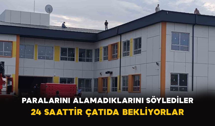 Paralarını alamadıklarını söylediler: 24 saattir çatıda bekliyorlar