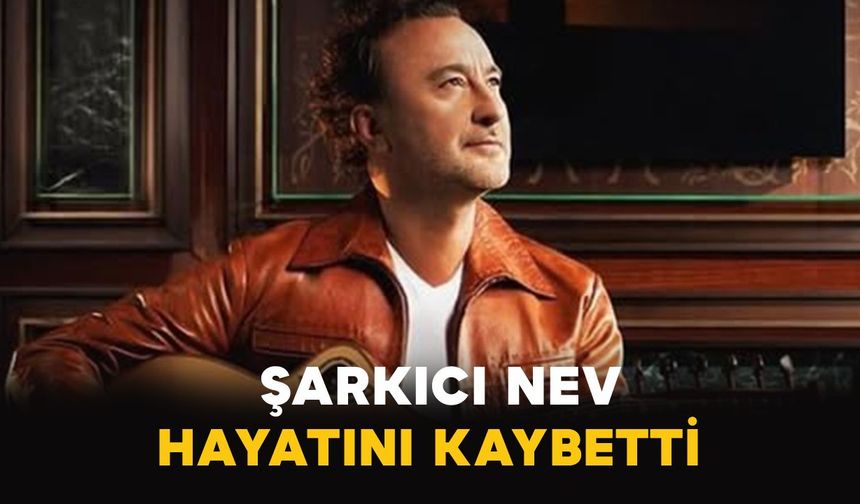 Şarkıcı Nev 57 yaşında hayatını kaybetti