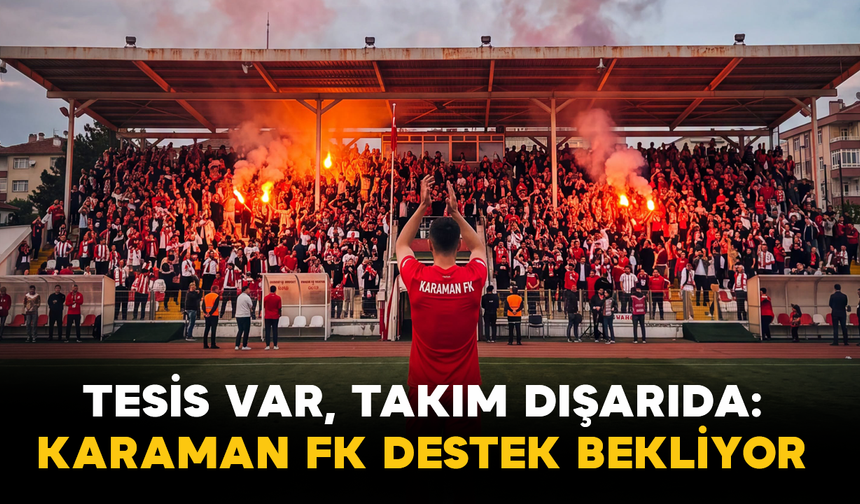 Tesis Var, Takım Dışarıda: Karaman FK Destek Bekliyor