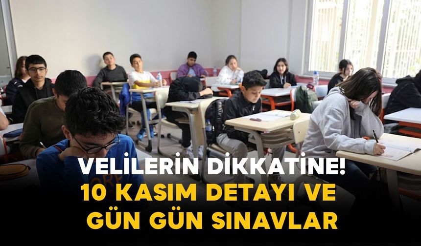 Velilerin Dikkatine: 10 Kasım Detayı ve Gün Gün Sınavlar
