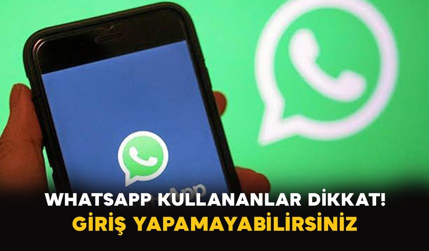 WhatsApp kullananlar dikkat: Giriş yapamayabilirsiniz