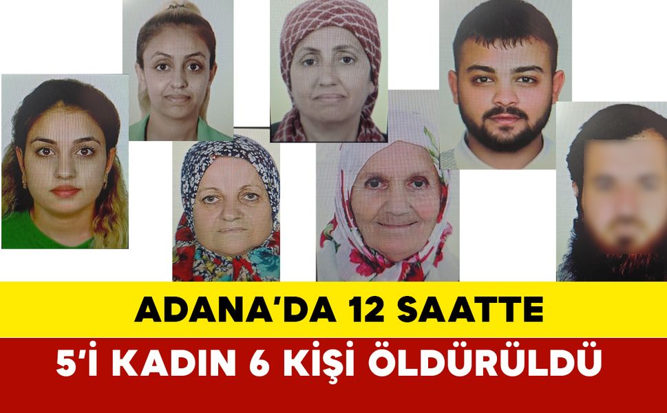 Adana’da 12 Saatte  5’i Kadın 6 Kişi Öldürüldü