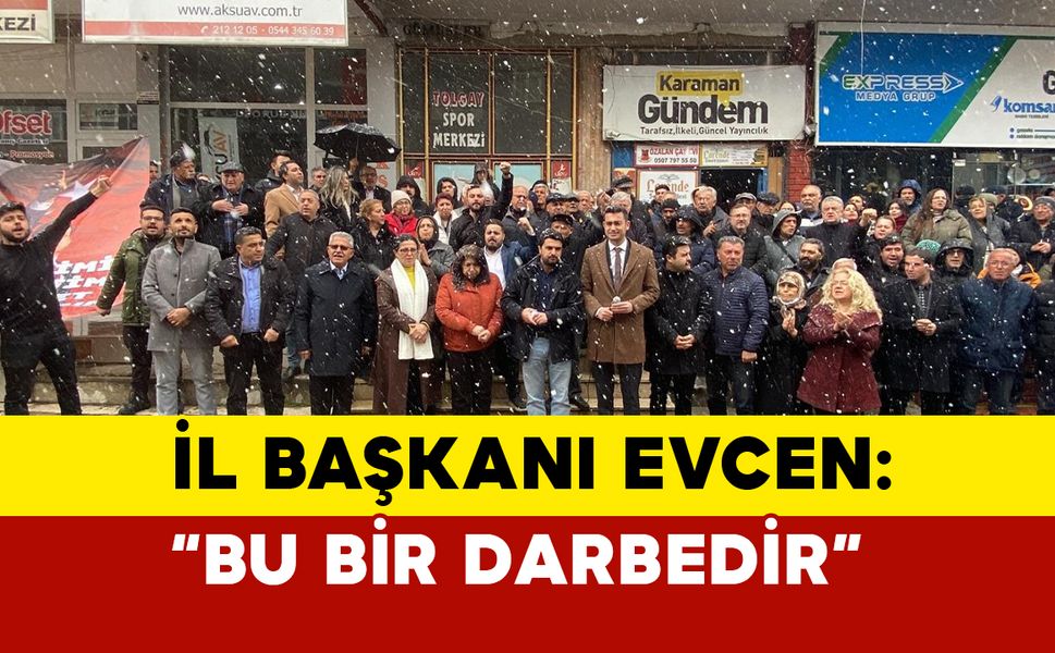 CHP Karaman İl Başkanı Ahmet Recai Evcen: "Bu Bir Darbedir"