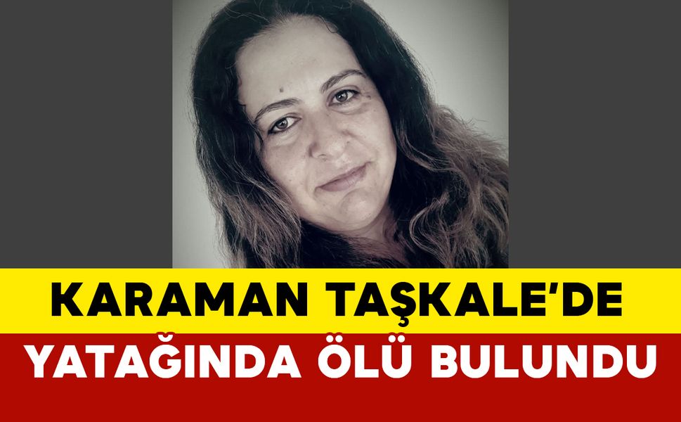 Karaman Taşkale’de 44 yaşındaki kadın evinde ölü bulundu