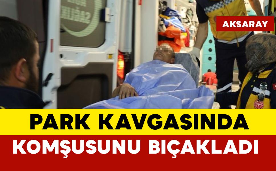 Aksaray’da Araç Parkı Tartışması Kanlı Bitti: Komşusunu Bıçakladı