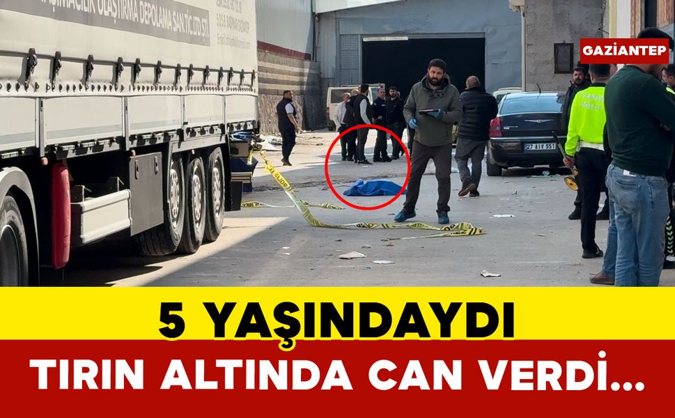 Gaziantep’te tırın altında kalan 5 yaşındaki çocuk hayatını kaybetti