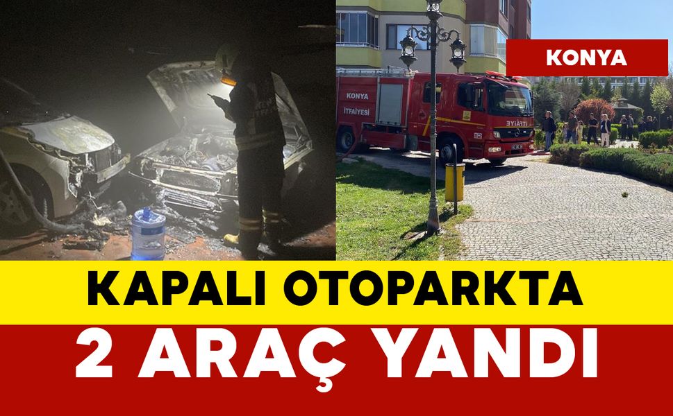 Konya’da Kapalı Otoparkta Yangın: 2 Otomobil Kullanılamaz Hale Geldi