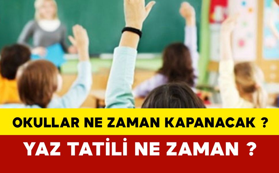Okullar Ne Zaman Kapanacak? Yaz Tatili Ne Zaman ?