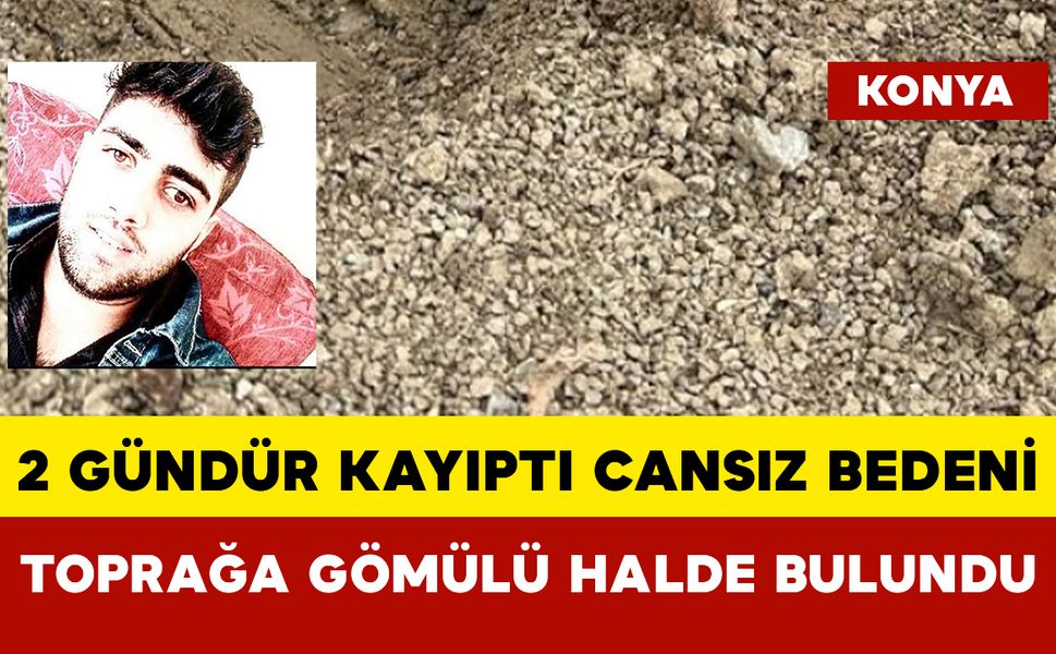 2 Gündür Kayıptı: Toprağa Gömülü Halde Bulundu