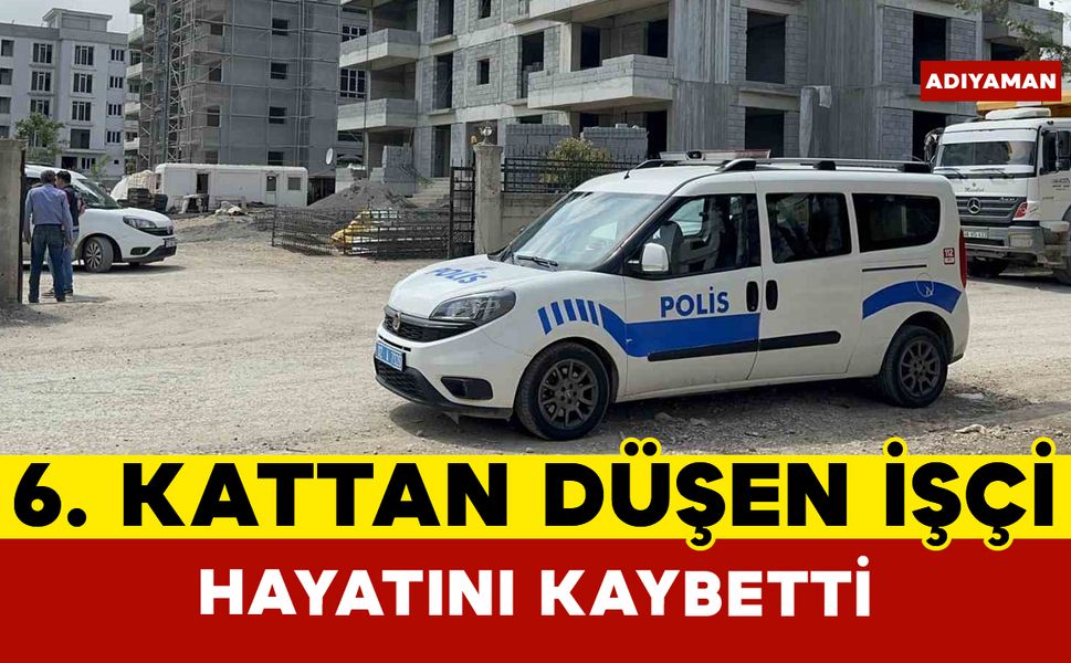 6. kattan düşen inşaat işçisi hayatını kaybetti