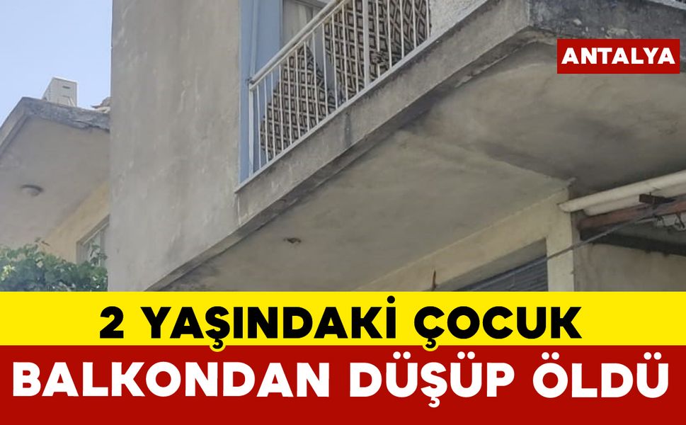 Balkondan düşen 2 yaşındaki çocuk hayatını kaybetti