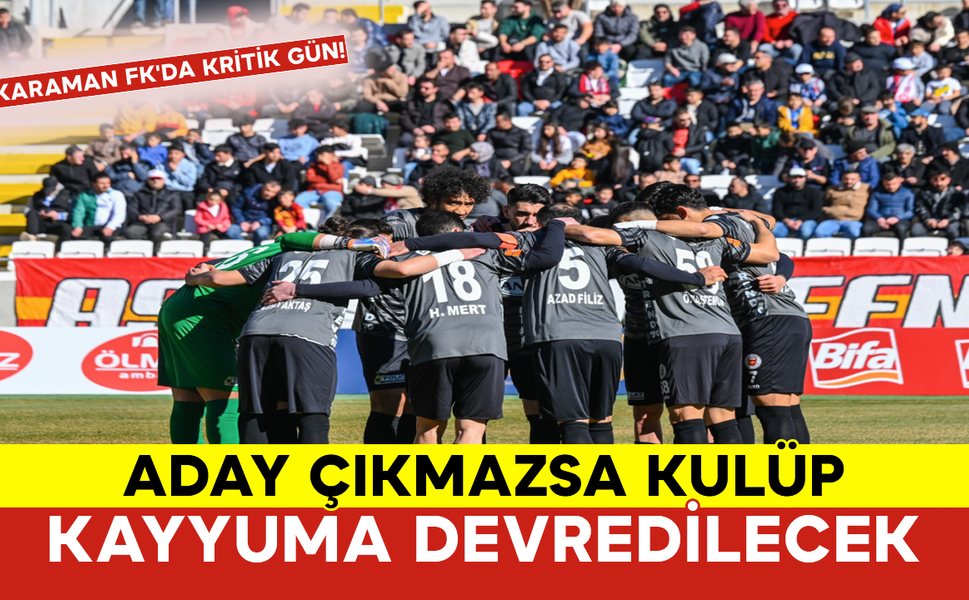 Karaman FK'da Kritik Gün! Aday Çıkmazsa Kulüp Kayyuma Devredilecek