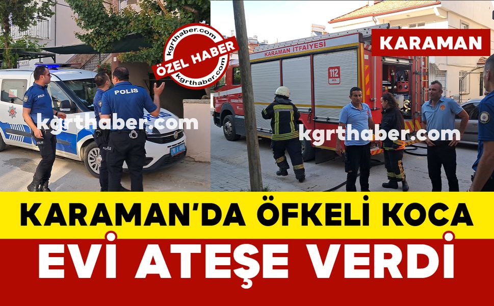 Karaman’da uzaklaştırma kararı olan öfkeli koca evi ateşe verdi