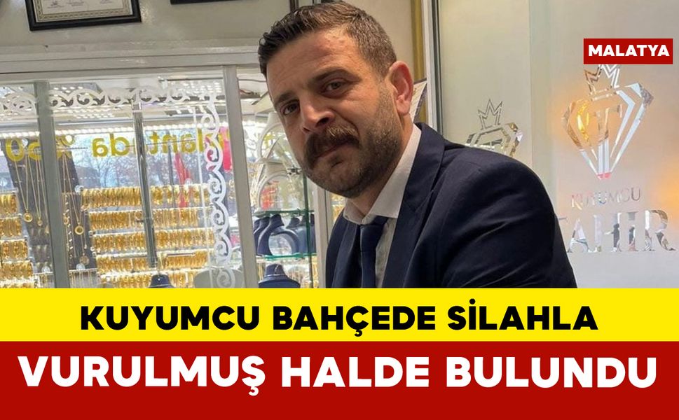 Malatya’da bahçede silahla vurulmuş halde bulunan kuyumcu kurtarılamadı