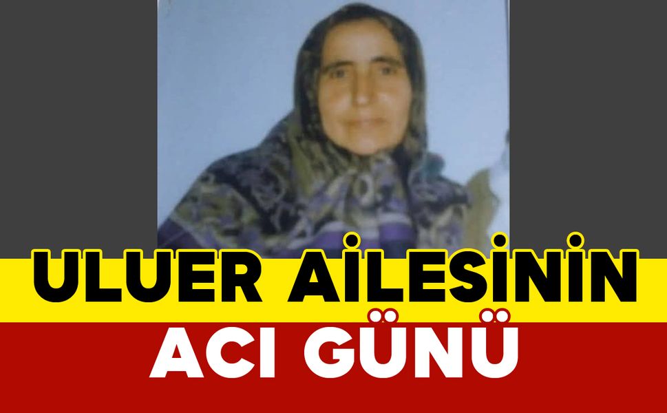 Uluer Ailesinin Acı Günü: Hatice Uluer vefat etti