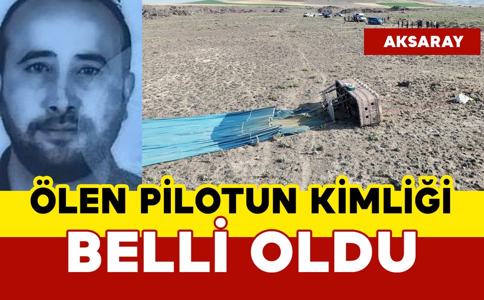Balon kazasında ölen pilotun kimliği öğrenildi