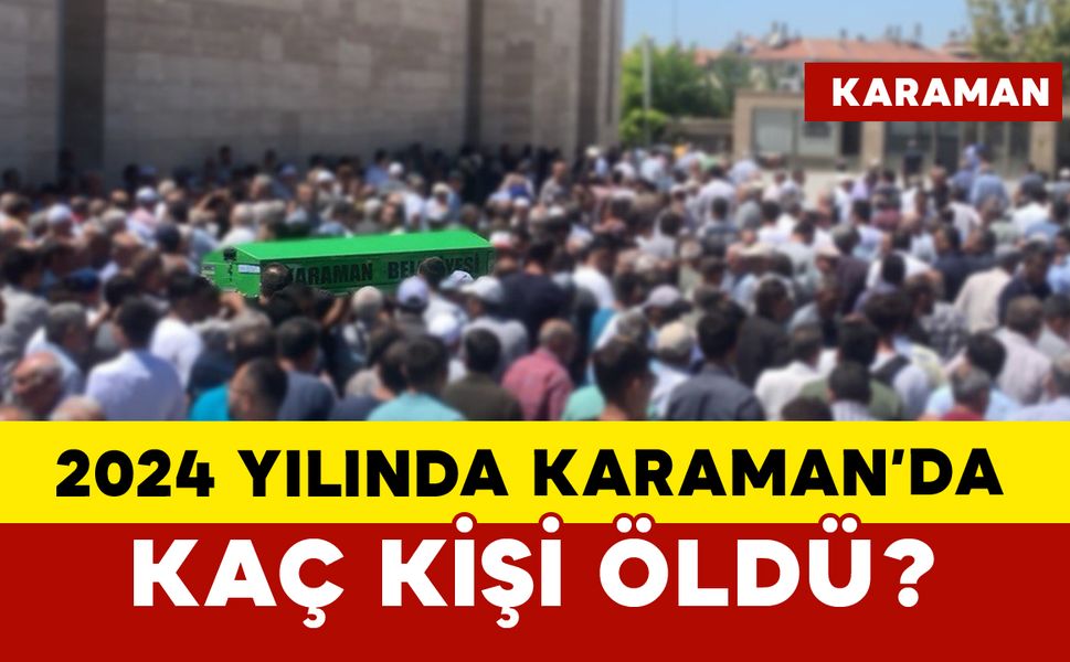 Karaman’da 2024 yılında kaç kişi öldü?