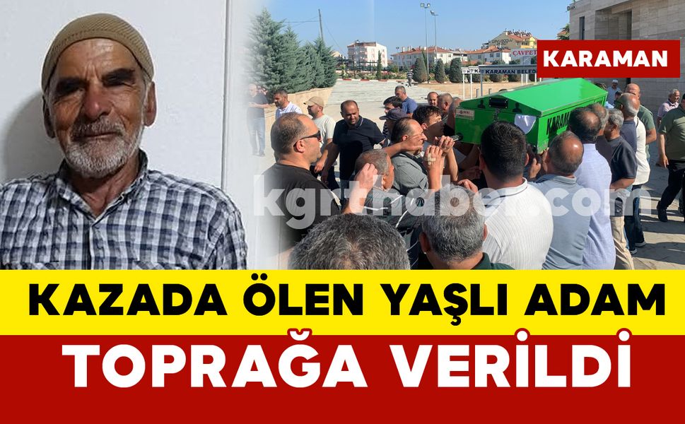 Karaman’da kazada ölen yaşlı adam toprağa verildi