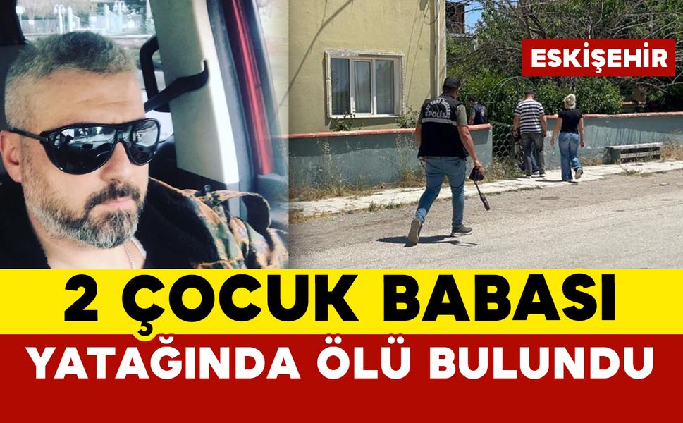 2 çocuk babası yatağında ölü bulundu