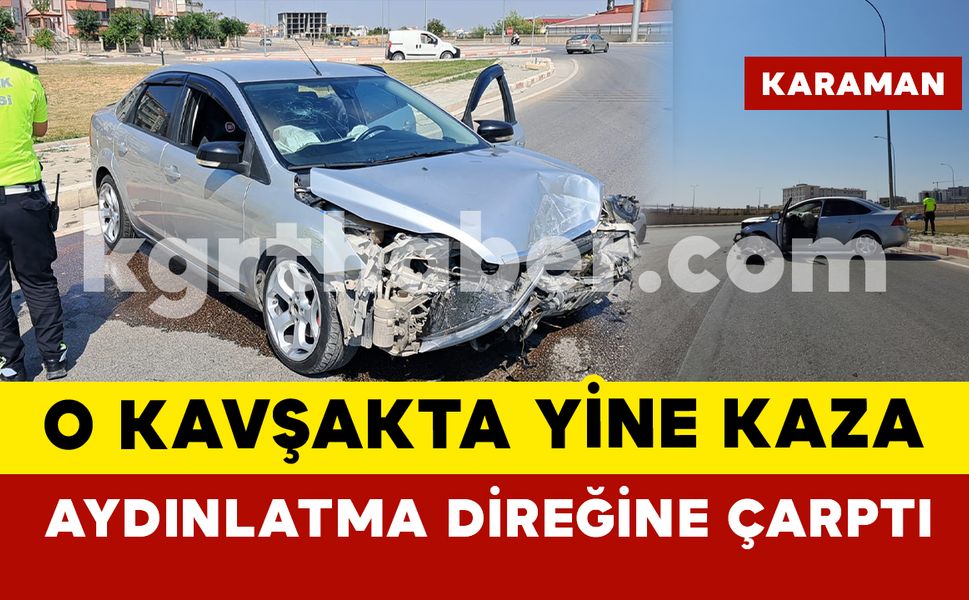 Karaman’da o kavşakta yine kaza: Otomobil aydınlatma direğine çarptı