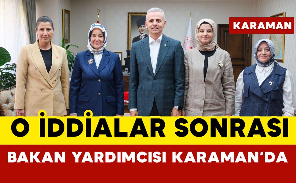 Bakan Yardımcısı Yenigün O İddialar Sonrası Karaman’da