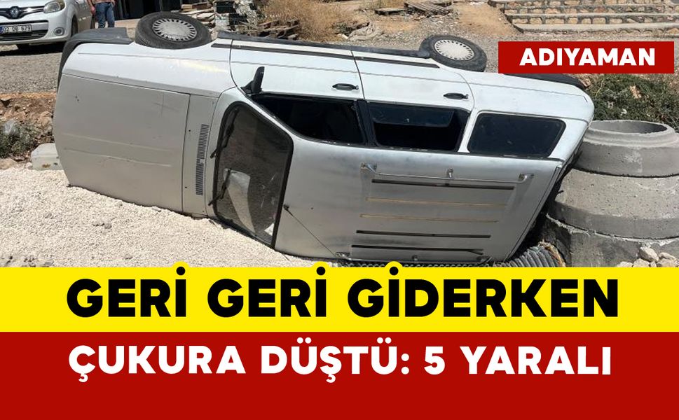 Geri geri giderken çukura düştü: 5 yaralı