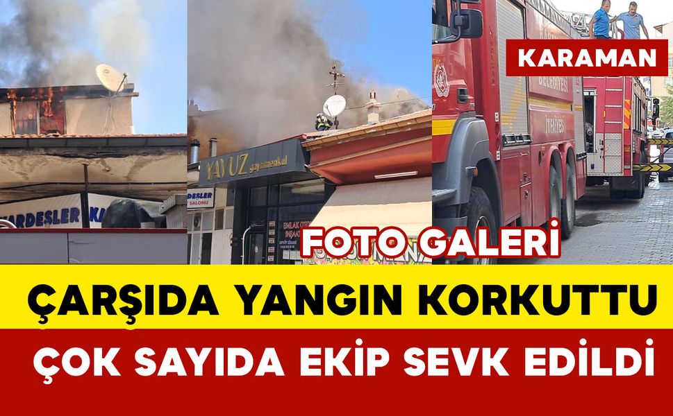 Karaman'da çarşıda korkutan yangın: patlamalar oldu
