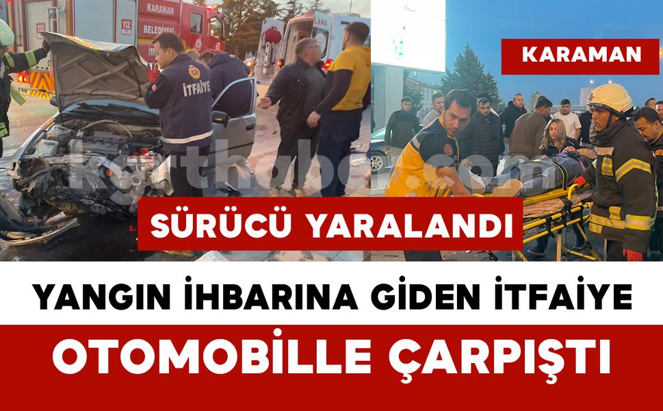 Karaman’da itfaiye ile otomobil çarpıştı: 1 yaralı