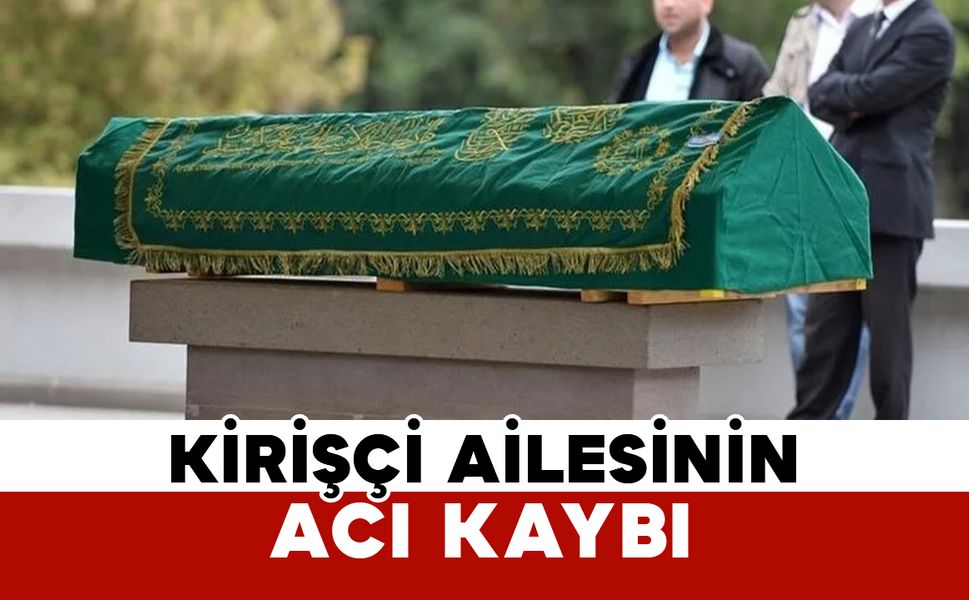 Kirişçi ailesinin acı kaybı