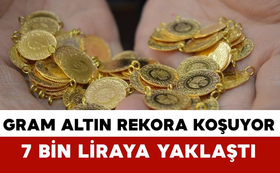 Gram Altında Son Durum Ne? Altın 7 Bin Liraya Yaklaştı