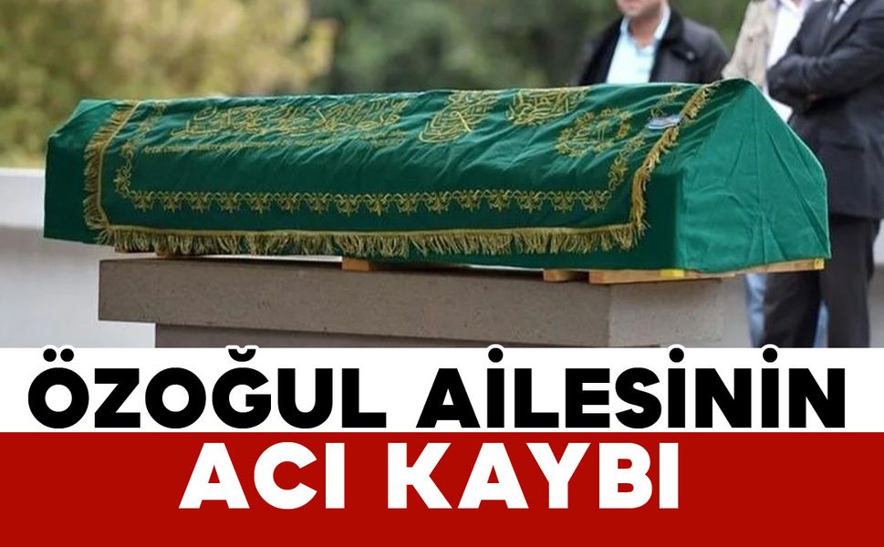 86 yaşındaki Özoğul ailesinin acı kaybı