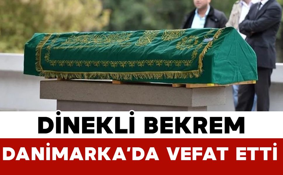 Dinekli Bekrem Danimarka'da hayatını kaybetti