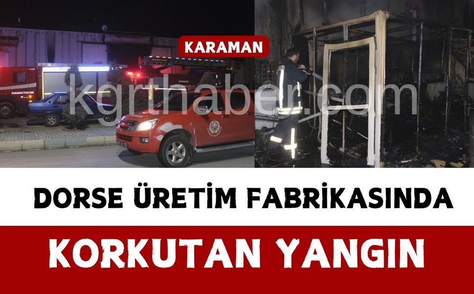 Karaman’da dorse üretim fabrikasında korkutan yangın