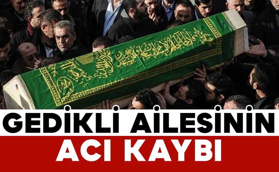 Gedikli ailesinin acı kaybı