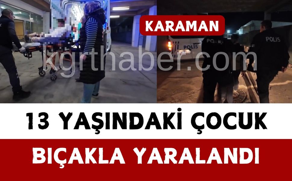 Karaman’da 13 yaşındaki çocuk bıçakla yaralandı