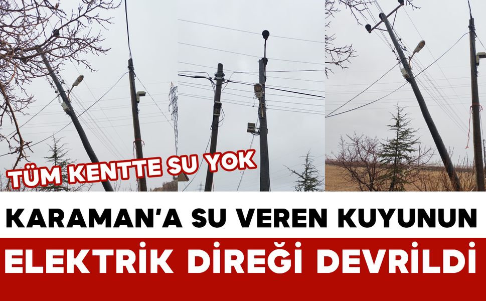 Karaman’a Su Veren Kuyuların Elektrik Direkleri Yıkıldı