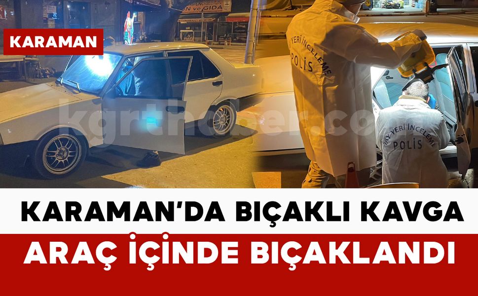 Karaman’da 1 kişi araç içerisinde bıçaklandı