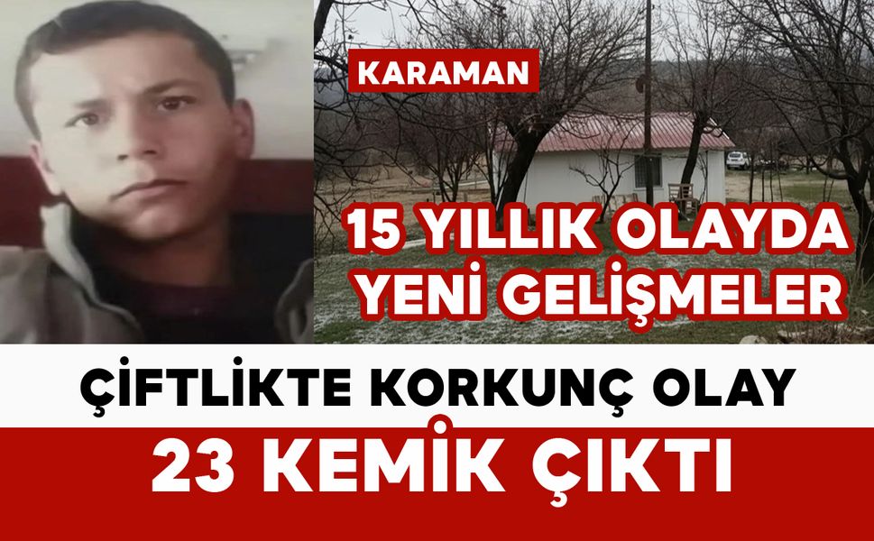 Karaman’da çiftlikte 23 kemik bulundu: 15 yıllık olayda yeni gelişmeler